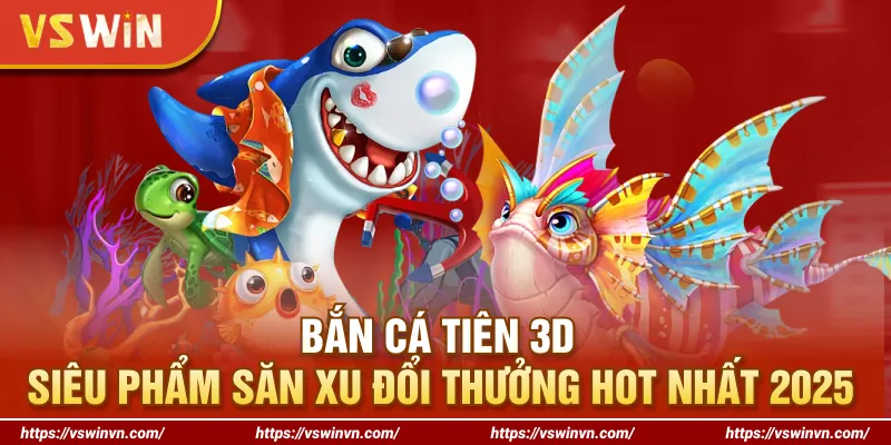 Bắn Cá Tiên 3D - Siêu Phẩm Săn Xu Đổi Thưởng Hot Nhất 2025